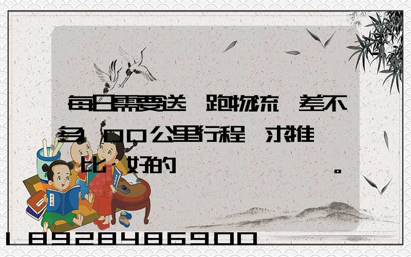 每日需要送貨跑物流,差不多100公里行程,求推薦一個比較好的電車。_百...